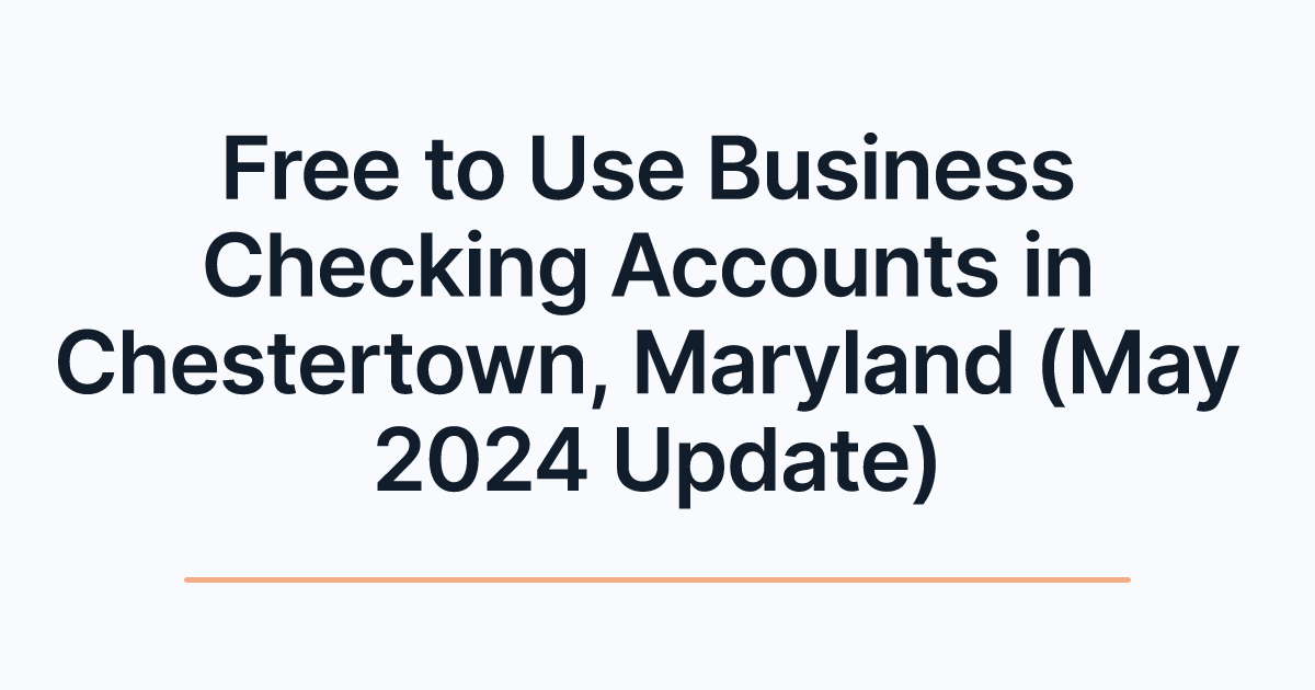 Free to Use Business Checking Accounts in Chestertown, Maryland (May 2024 Update)